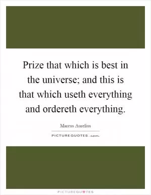 Prize that which is best in the universe; and this is that which useth everything and ordereth everything Picture Quote #1