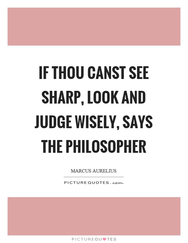 If thou canst see sharp, look and judge wisely, says the philosopher Picture Quote #1