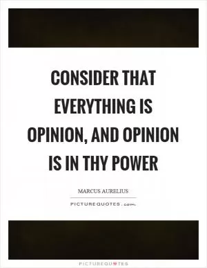 Consider that everything is opinion, and opinion is in thy power Picture Quote #1