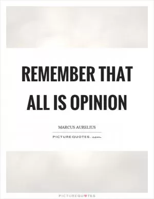 Remember that all is opinion Picture Quote #1