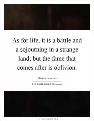 As for life, it is a battle and a sojourning in a strange land; but the fame that comes after is oblivion Picture Quote #1