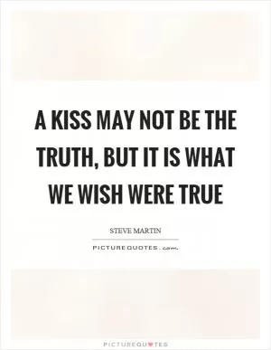 A kiss may not be the truth, but it is what we wish were true Picture Quote #1