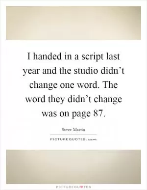 I handed in a script last year and the studio didn’t change one word. The word they didn’t change was on page 87 Picture Quote #1