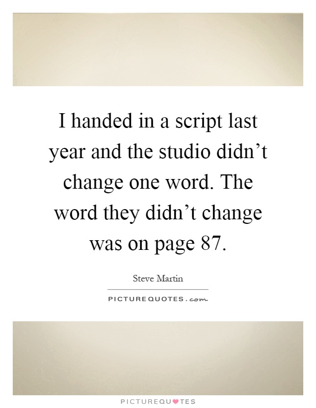 I handed in a script last year and the studio didn't change one word. The word they didn't change was on page 87 Picture Quote #1