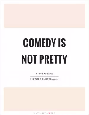 Comedy is not pretty Picture Quote #1