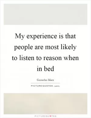 My experience is that people are most likely to listen to reason when in bed Picture Quote #1
