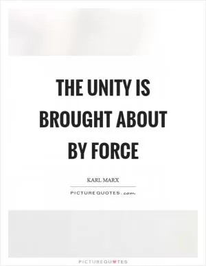 The unity is brought about by force Picture Quote #1