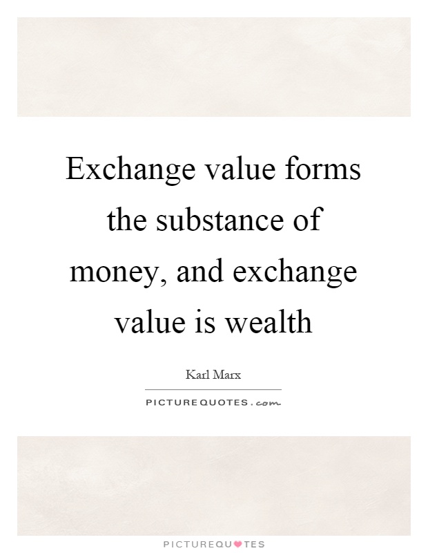Exchange value forms the substance of money, and exchange value is wealth Picture Quote #1