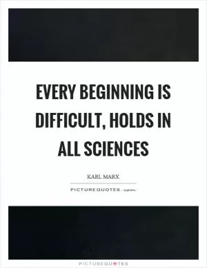Every beginning is difficult, holds in all sciences Picture Quote #1