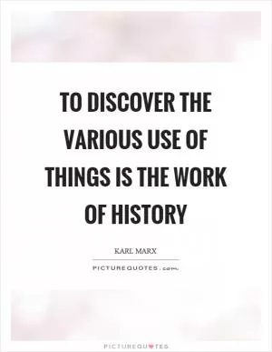 To discover the various use of things is the work of history Picture Quote #1