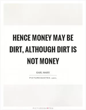 Hence money may be dirt, although dirt is not money Picture Quote #1