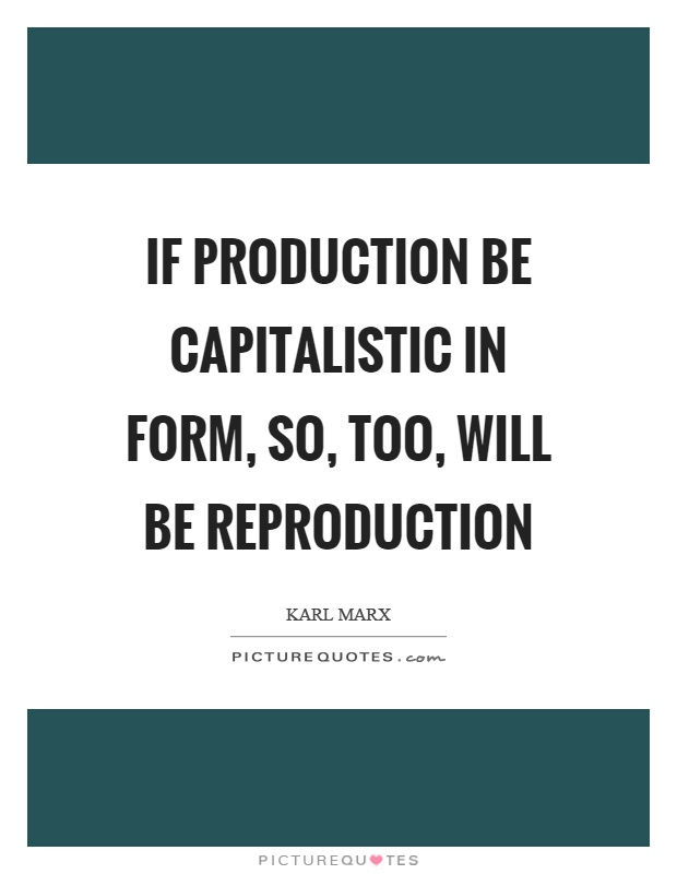 If production be capitalistic in form, so, too, will be reproduction Picture Quote #1