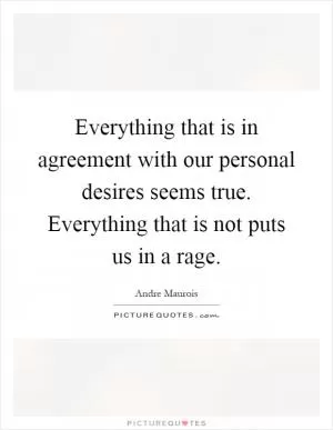 Everything that is in agreement with our personal desires seems true. Everything that is not puts us in a rage Picture Quote #1