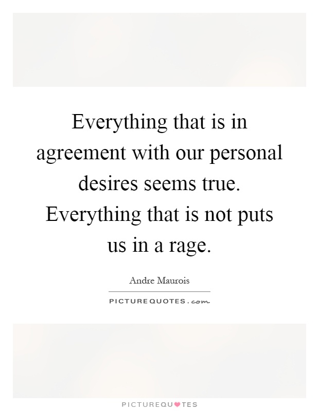 Everything that is in agreement with our personal desires seems true. Everything that is not puts us in a rage Picture Quote #1