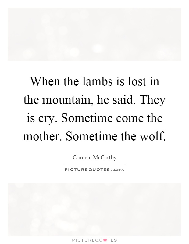When the lambs is lost in the mountain, he said. They is cry. Sometime come the mother. Sometime the wolf Picture Quote #1
