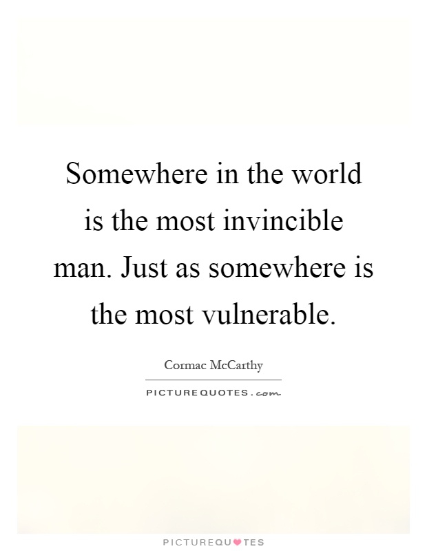 Somewhere in the world is the most invincible man. Just as somewhere is the most vulnerable Picture Quote #1