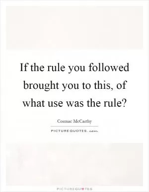 If the rule you followed brought you to this, of what use was the rule? Picture Quote #1