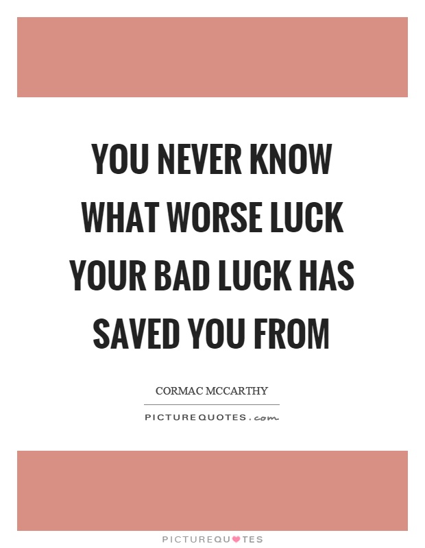 You never know what worse luck your bad luck has saved you from Picture Quote #1