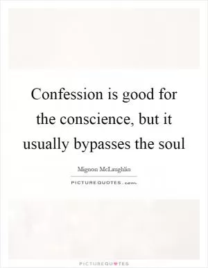 Confession is good for the conscience, but it usually bypasses the soul Picture Quote #1