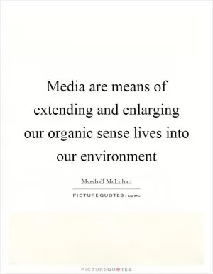 Media are means of extending and enlarging our organic sense lives into our environment Picture Quote #1