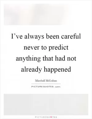 I’ve always been careful never to predict anything that had not already happened Picture Quote #1