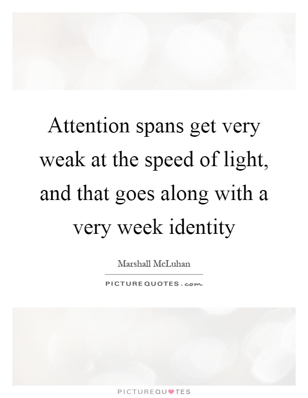 Attention spans get very weak at the speed of light, and that goes along with a very week identity Picture Quote #1