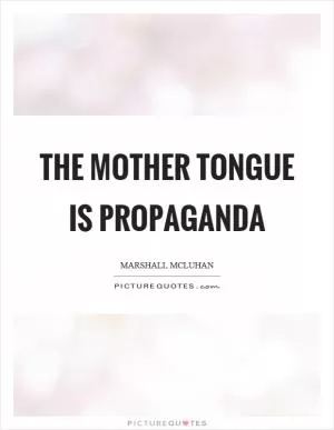 The mother tongue is propaganda Picture Quote #1