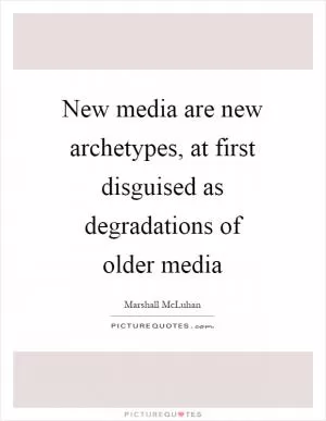 New media are new archetypes, at first disguised as degradations of older media Picture Quote #1