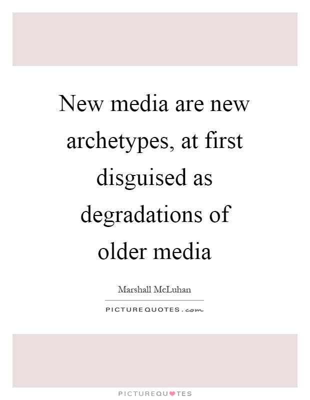 New media are new archetypes, at first disguised as degradations of older media Picture Quote #1
