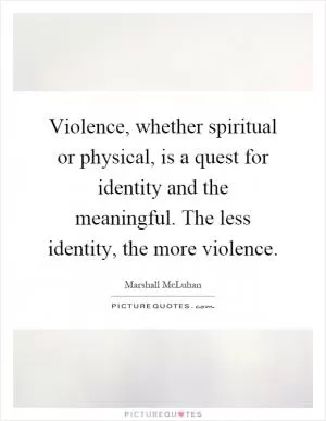 Violence, whether spiritual or physical, is a quest for identity and the meaningful. The less identity, the more violence Picture Quote #1