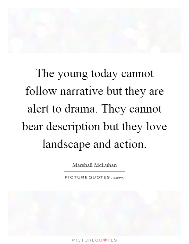 The young today cannot follow narrative but they are alert to drama. They cannot bear description but they love landscape and action Picture Quote #1