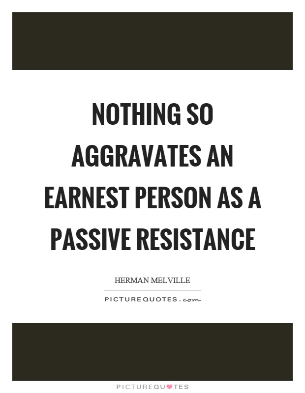 Nothing so aggravates an earnest person as a passive resistance Picture Quote #1