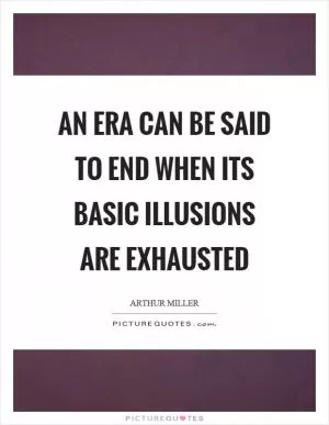 An era can be said to end when its basic illusions are exhausted Picture Quote #1