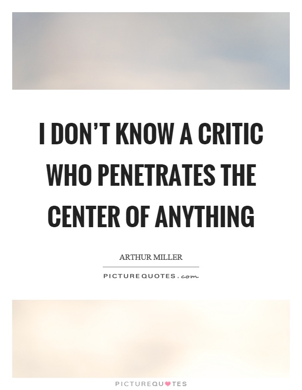 I don't know a critic who penetrates the center of anything Picture Quote #1