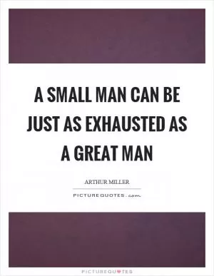 A small man can be just as exhausted as a great man Picture Quote #1