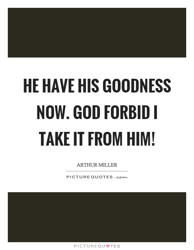 He have his goodness now. God forbid I take it from him! Picture Quote #1
