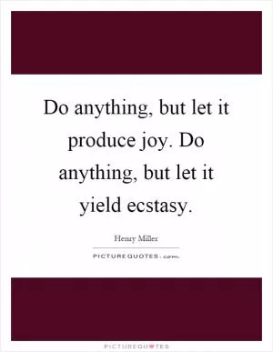 Do anything, but let it produce joy. Do anything, but let it yield ecstasy Picture Quote #1