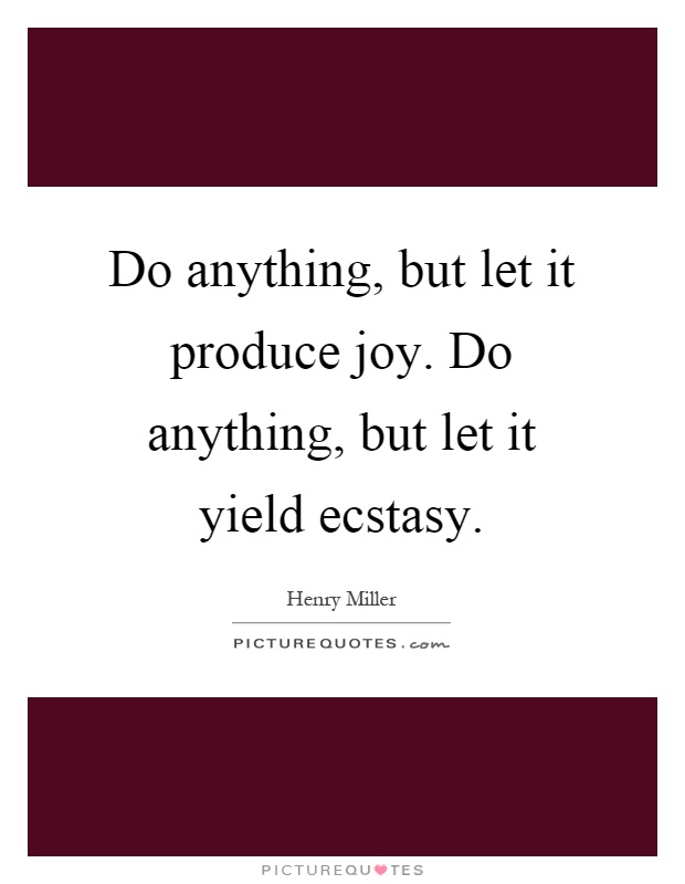 Do anything, but let it produce joy. Do anything, but let it yield ecstasy Picture Quote #1