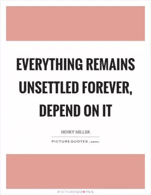 Everything remains unsettled forever, depend on it Picture Quote #1