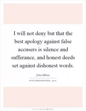 I will not deny but that the best apology against false accusers is silence and sufferance, and honest deeds set against dishonest words Picture Quote #1