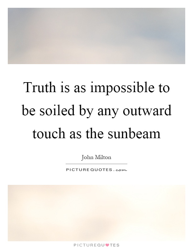 Truth is as impossible to be soiled by any outward touch as the sunbeam Picture Quote #1