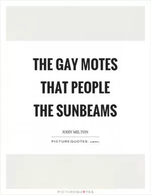 The gay motes that people the sunbeams Picture Quote #1