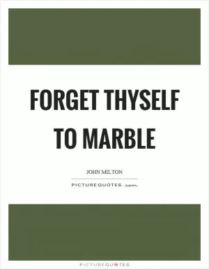 Forget thyself to marble Picture Quote #1