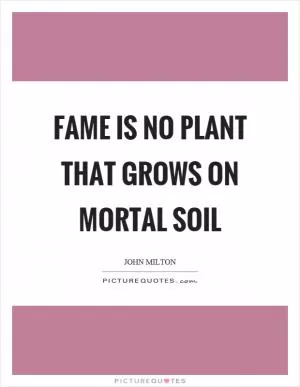 Fame is no plant that grows on mortal soil Picture Quote #1