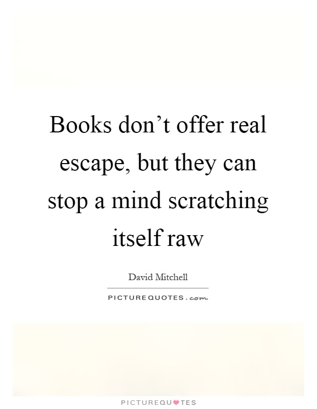 Books don't offer real escape, but they can stop a mind scratching itself raw Picture Quote #1