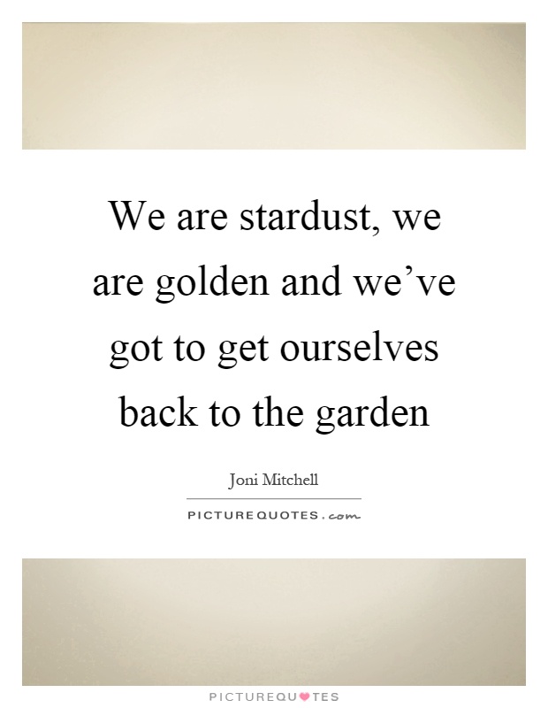 We are stardust, we are golden and we've got to get ourselves back to the garden Picture Quote #1