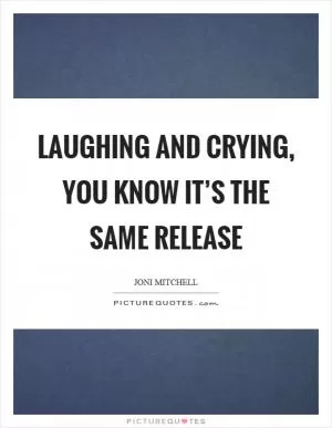 Laughing and crying, you know it’s the same release Picture Quote #1