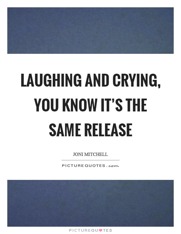 Laughing and crying, you know it's the same release Picture Quote #1