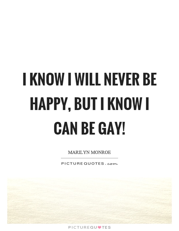 I know I will never be happy, but I know I can be gay! Picture Quote #1