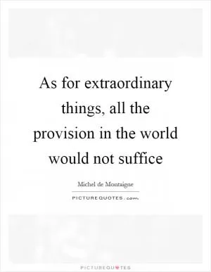As for extraordinary things, all the provision in the world would not suffice Picture Quote #1